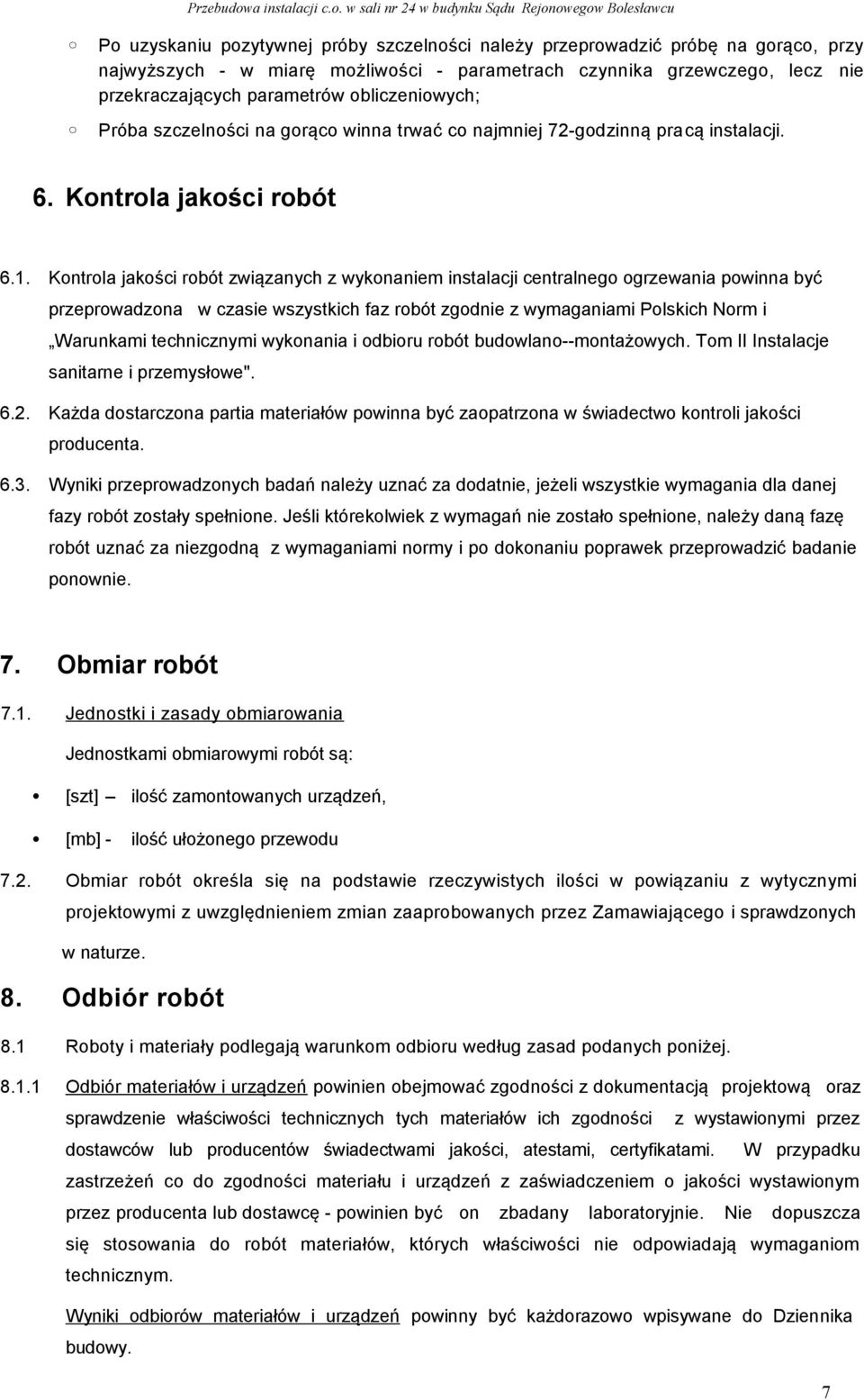 Kontrola jakości robót związanych z wykonaniem instalacji centralnego ogrzewania powinna być przeprowadzona w czasie wszystkich faz robót zgodnie z wymaganiami Polskich Norm i Warunkami technicznymi