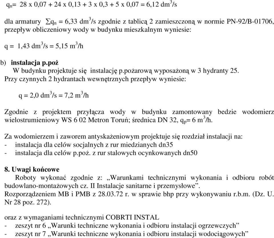 Przy czynnych 2 hydrantach wewnętrznych przepływ wyniesie: q = 2,0 dm 3 /s = 7,2 m 3 /h Zgodnie z projektem przyłącza wody w budynku zamontowany bedzie wodomierz wielostrumieniowy WS 6 02 Metron