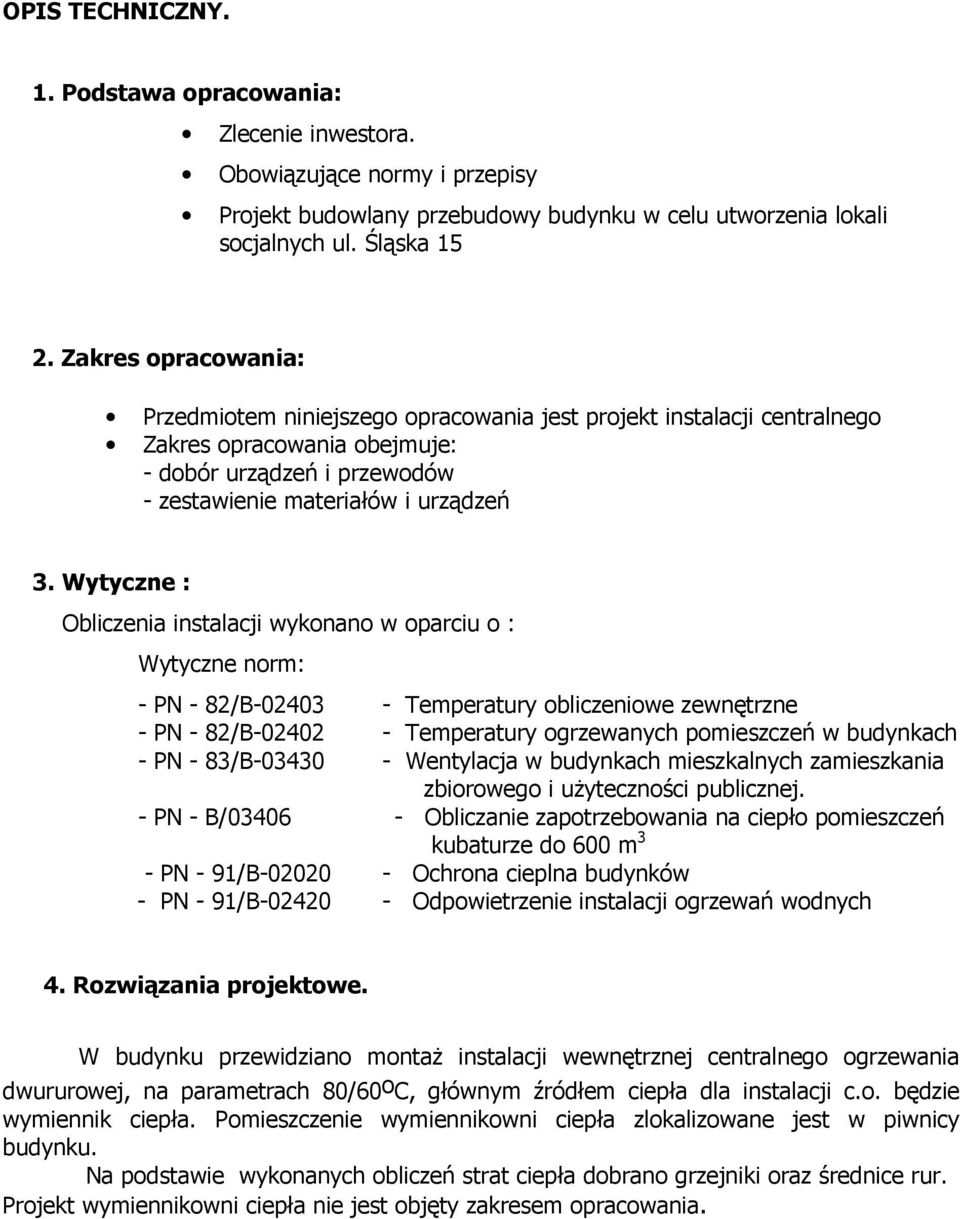 Wytyczne : Obliczenia instalacji wykonano w oparciu o : Wytyczne norm: - PN - 82/B-02403 - Temperatury obliczeniowe zewnętrzne - PN - 82/B-02402 - Temperatury ogrzewanych pomieszczeń w budynkach - PN