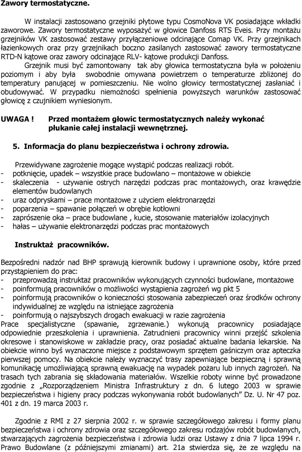 Przy grzejnikach łazienkowych oraz przy grzejnikach boczno zasilanych zastosować zawory termostatyczne RTD-N kątowe oraz zawory odcinające RLV- kątowe produkcji Danfoss.