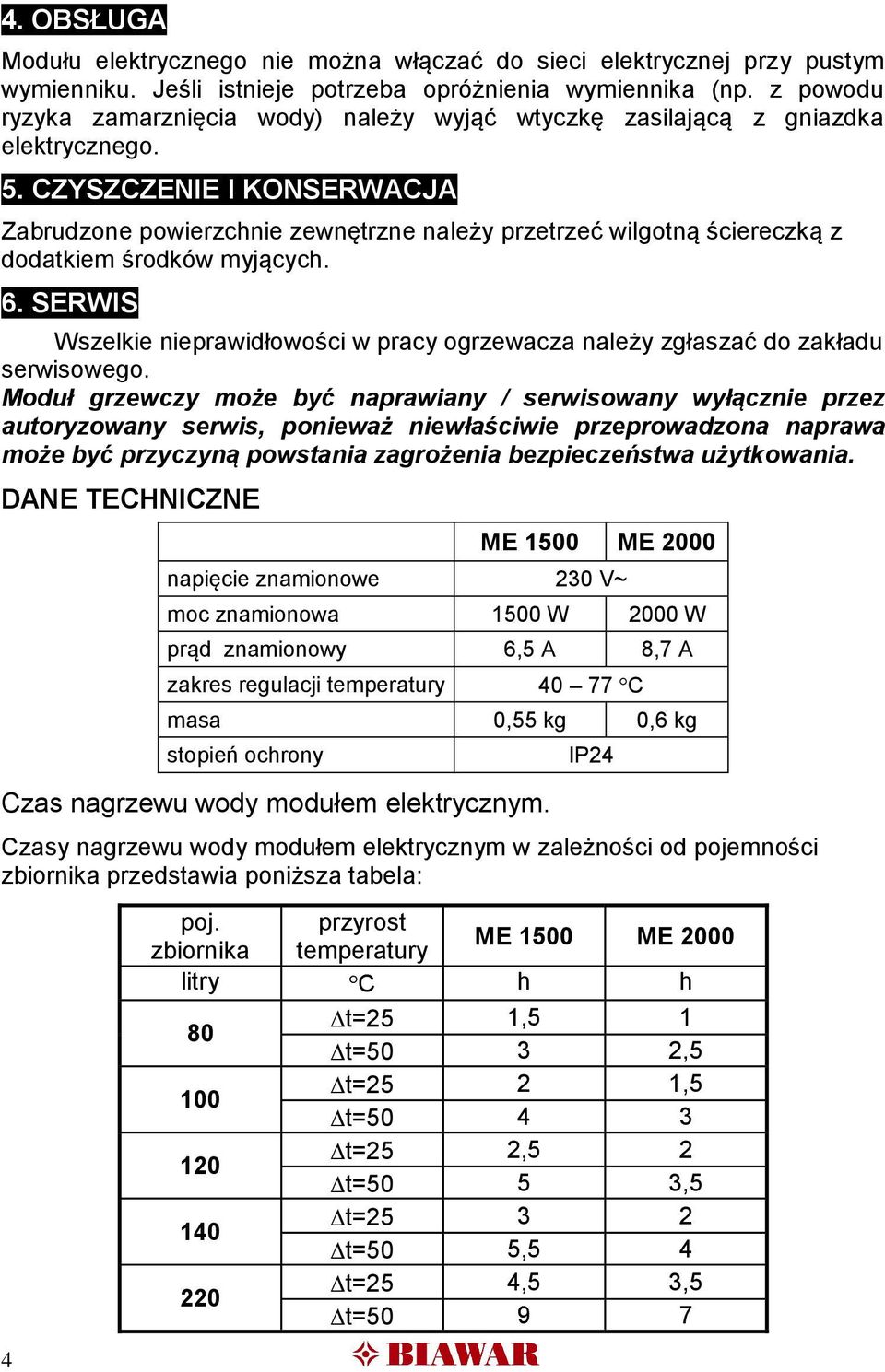 CZYSZCZENIE I KONSERWACJA Zabrudzone powierzchnie zewnętrzne należy przetrzeć wilgotną ściereczką z dodatkiem środków myjących. 6.