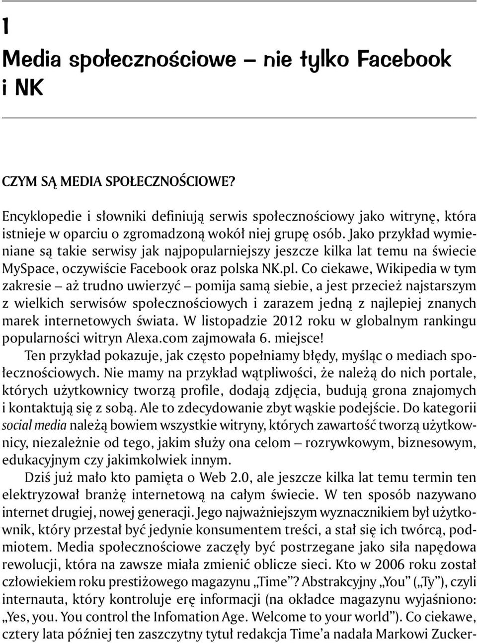 Jako przykład wymieniane są takie serwisy jak najpopularniejszy jeszcze kilka lat temu na świecie MySpace, oczywiście Facebook oraz polska NK.pl.