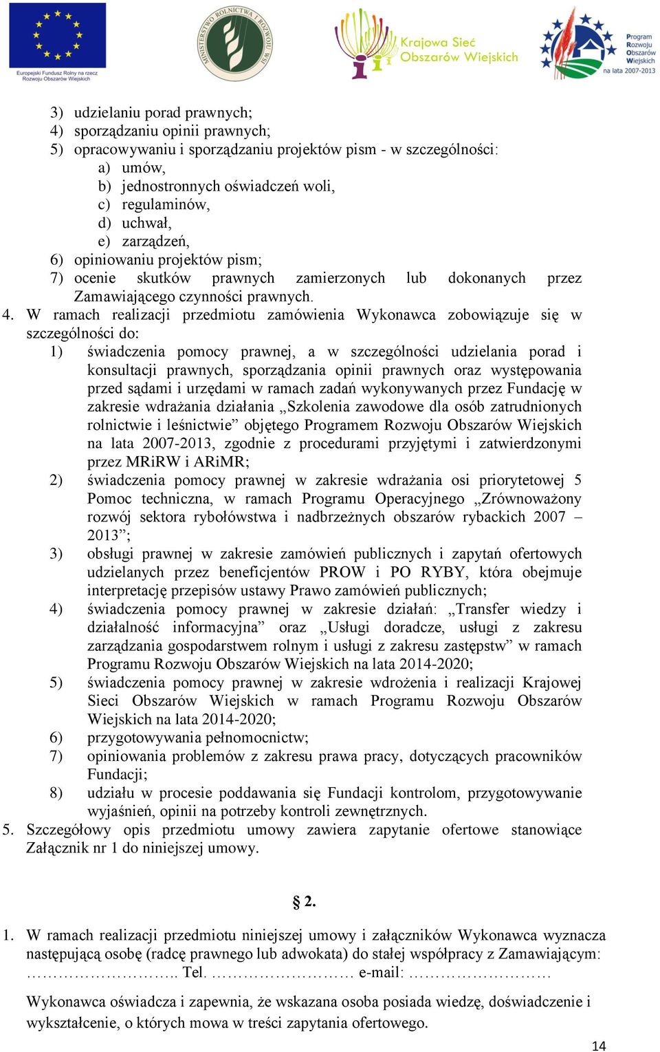 W ramach realizacji przedmiotu zamówienia Wykonawca zobowiązuje się w szczególności do: 1) świadczenia pomocy prawnej, a w szczególności udzielania porad i konsultacji prawnych, sporządzania opinii