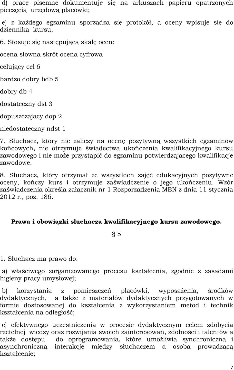 Słuchacz, który nie zaliczy na ocenę pozytywną wszystkich egzaminów końcowych, nie otrzymuje świadectwa ukończenia kwalifikacyjnego kursu zawodowego i nie może przystąpić do egzaminu potwierdzającego