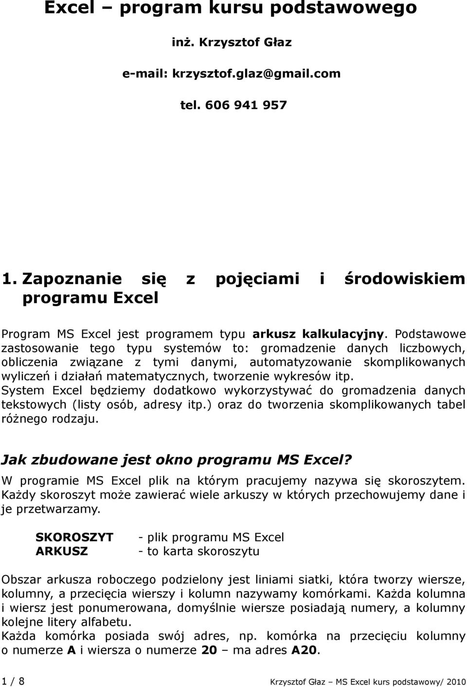 Podstawowe zastosowanie tego typu systemów to: gromadzenie danych liczbowych, obliczenia związane z tymi danymi, automatyzowanie skomplikowanych wyliczeń i działań matematycznych, tworzenie wykresów