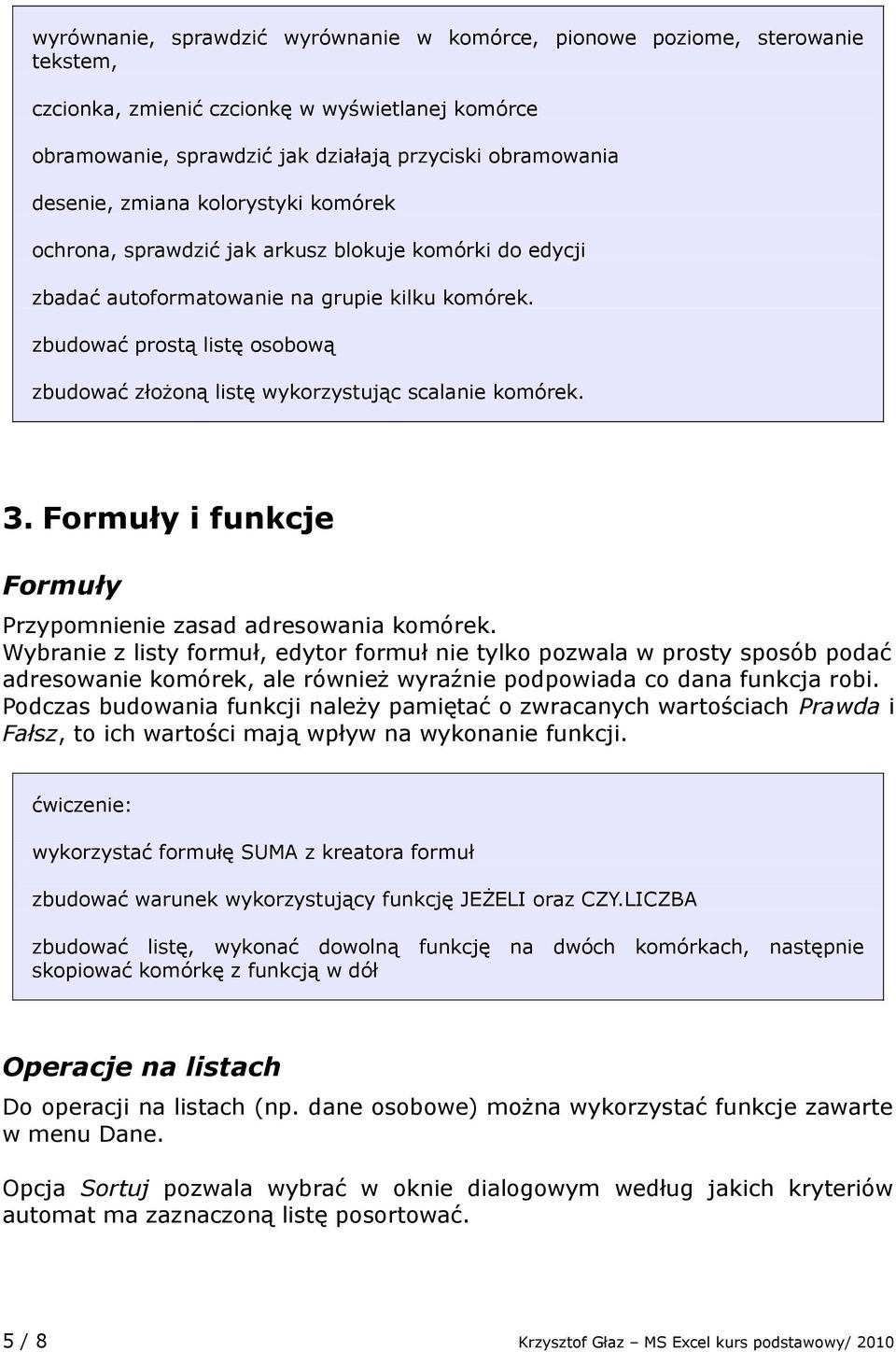 zbudować prostą listę osobową zbudować złożoną listę wykorzystując scalanie komórek. 3. Formuły i funkcje Formuły Przypomnienie zasad adresowania komórek.