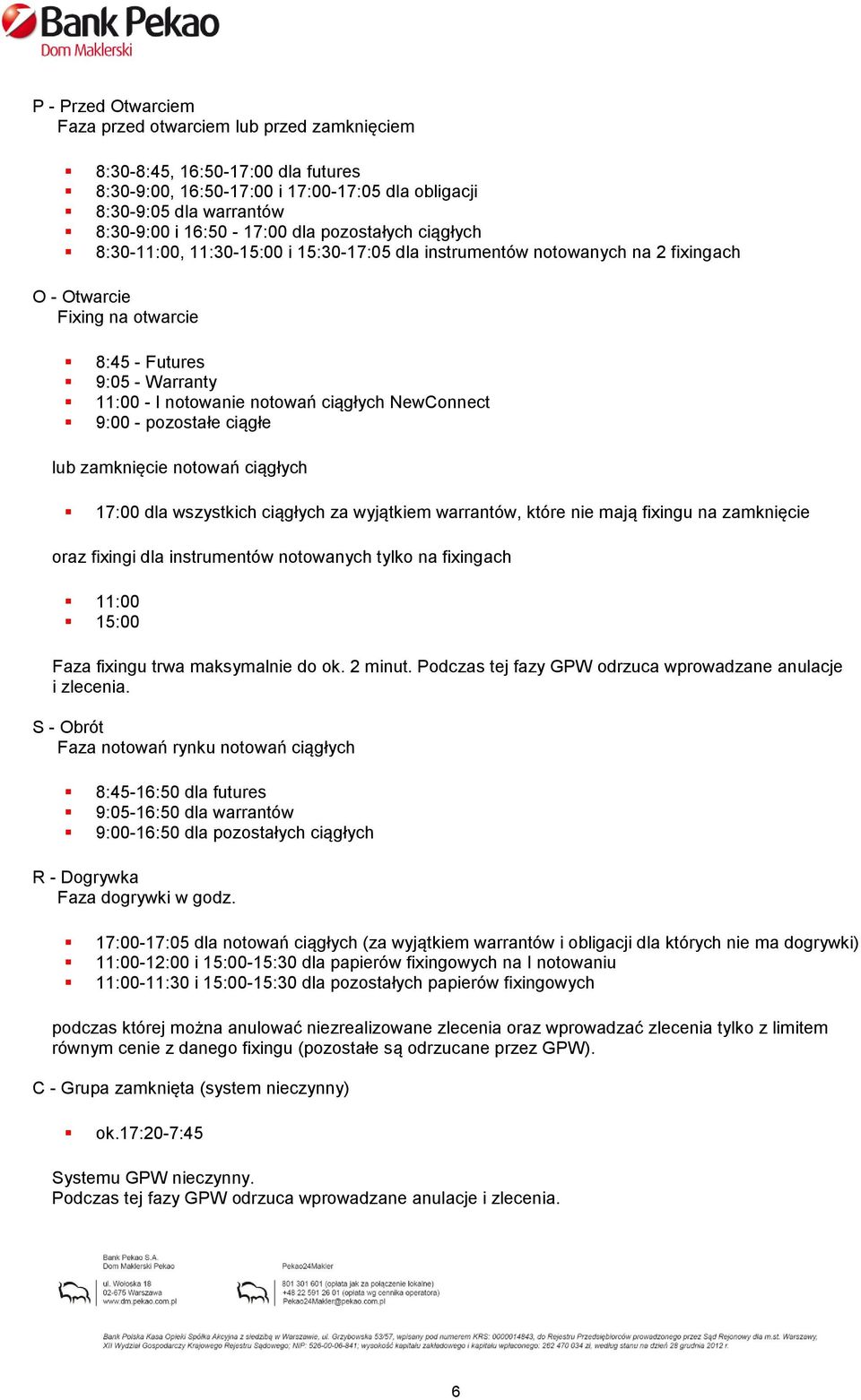 ciągłych NewConnect 9:00 - pozostałe ciągłe lub zamknięcie notowań ciągłych 17:00 dla wszystkich ciągłych za wyjątkiem warrantów, które nie mają fixingu na zamknięcie oraz fixingi dla instrumentów