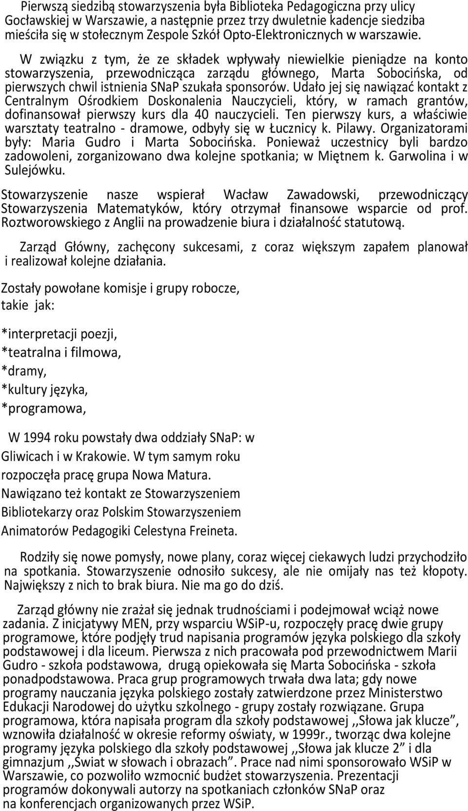W związku z tym, że ze składek wpływały niewielkie pieniądze na konto stowarzyszenia, przewodnicząca zarządu głównego, Marta Sobocioska, od pierwszych chwil istnienia SNaP szukała sponsorów.