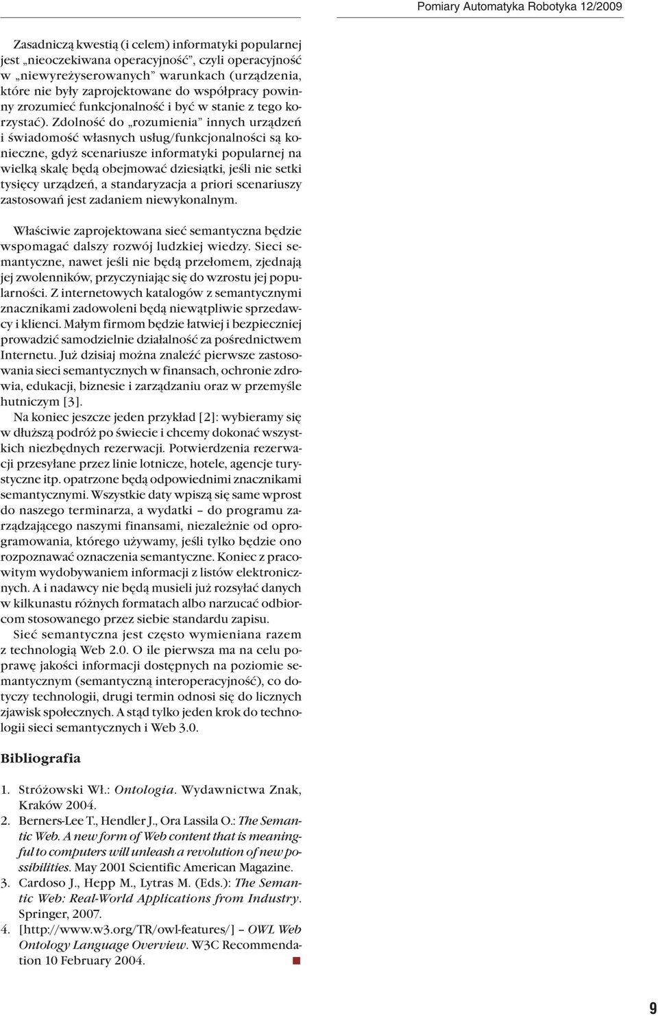 Zdolność do rozumienia innych urządzeń i świadomość własnych usług/funkcjonalności są konieczne, gdyż scenariusze informatyki popularnej na wielką skalę będą obejmować dziesiątki, jeśli nie setki