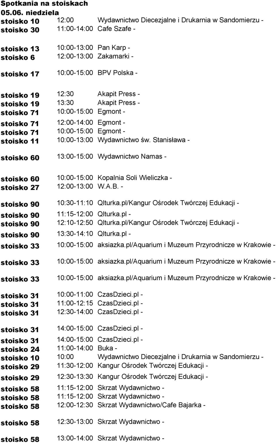 10:00-15:00 BPV Polska - stoisko 19 12:30 Akapit Press - stoisko 19 13:30 Akapit Press - stoisko 71 10:00-15:00 Egmont - stoisko 71 12:00-14:00 Egmont - stoisko 71 10:00-15:00 Egmont - stoisko 11