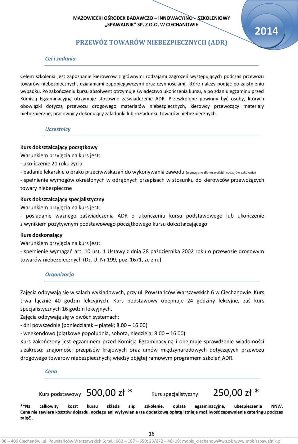 Po zakończeniu kursu absolwent otrzymuje świadectwo ukończenia kursu, a po zdaniu egzaminu przed Komisją Egzaminacyjną otrzymuje stosowne zaświadczenie ADR.