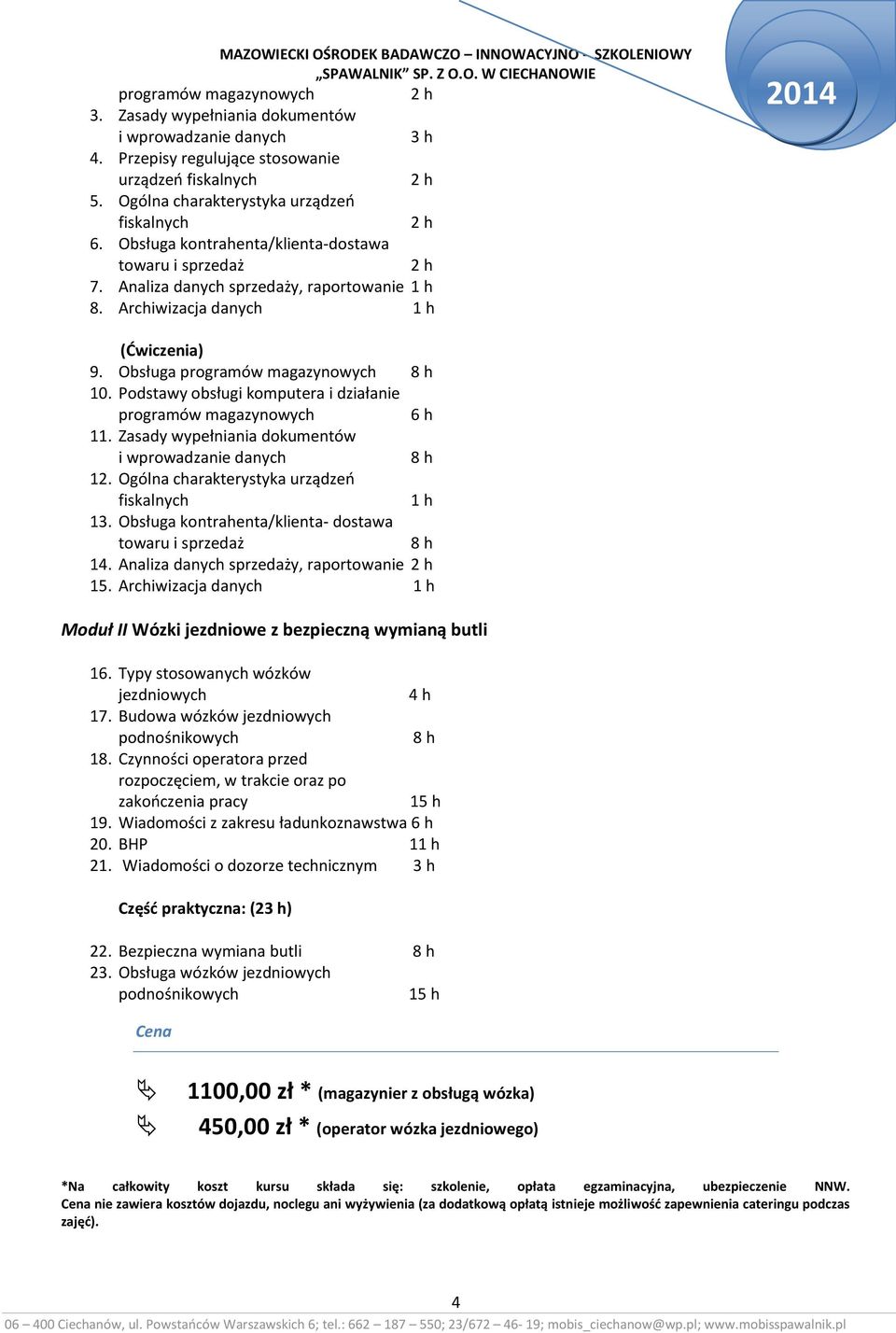 Podstawy obsługi komputera i działanie programów magazynowych 6 h 11. Zasady wypełniania dokumentów i wprowadzanie danych 8 h 12. Ogólna charakterystyka urządzeń fiskalnych 1 h 13.