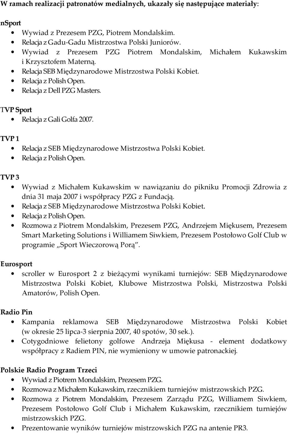 TVP Sport Relacja z Gali Golfa 2007. TVP 1 Relacja z SEB Międzynarodowe Mistrzostwa Polski Kobiet. Relacja z Polish Open.