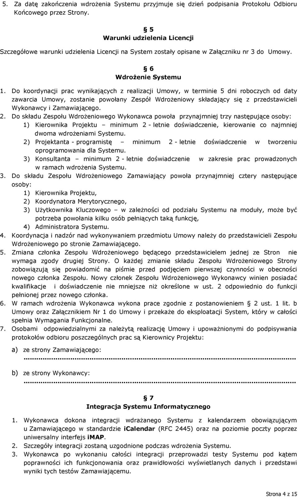 Do koordynacji prac wynikających z realizacji Umowy, w terminie 5 dni roboczych od daty zawarcia Umowy, zostanie powołany Zespół Wdrożeniowy składający się z przedstawicieli Wykonawcy i Zamawiającego.