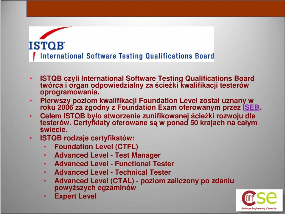 Celem ISTQB było stworzenie zunifikowanej ścieŝki rozwoju dla testerów. Certyfkiaty oferowane są w ponad 50 krajach na całym świecie.