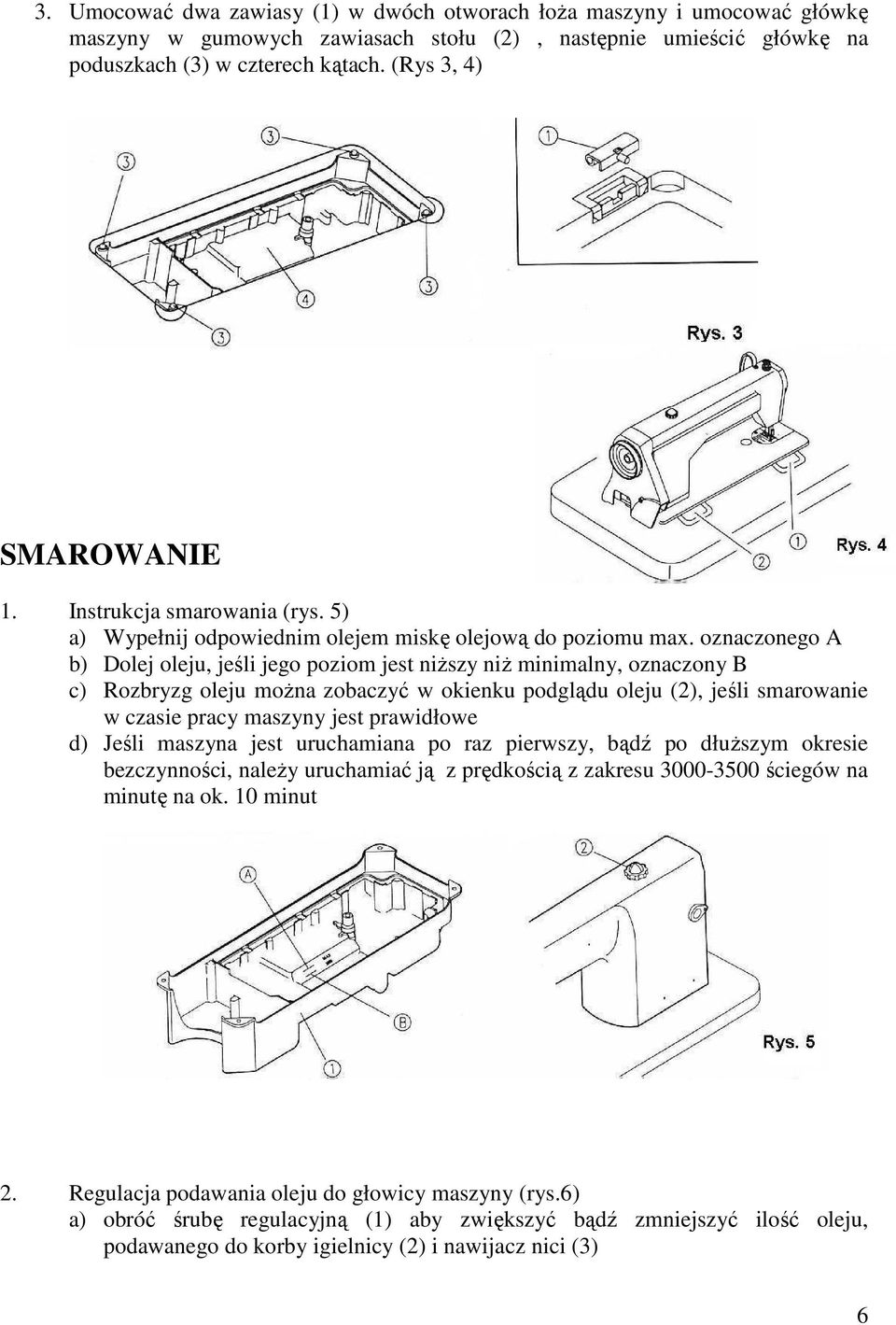 oznaczonego A b) Dolej oleju, jeśli jego poziom jest niŝszy niŝ minimalny, oznaczony B c) Rozbryzg oleju moŝna zobaczyć w okienku podglądu oleju (2), jeśli smarowanie w czasie pracy maszyny jest