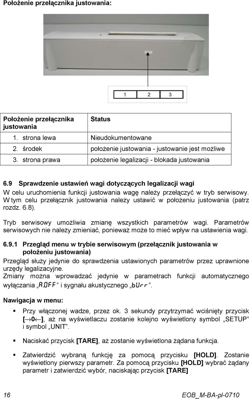 W tym celu przełącznik justowania należy ustawić w położeniu justowania (patrz rozdz. 6.8). Tryb serwisowy umożliwia zmianę wszystkich parametrów wagi.