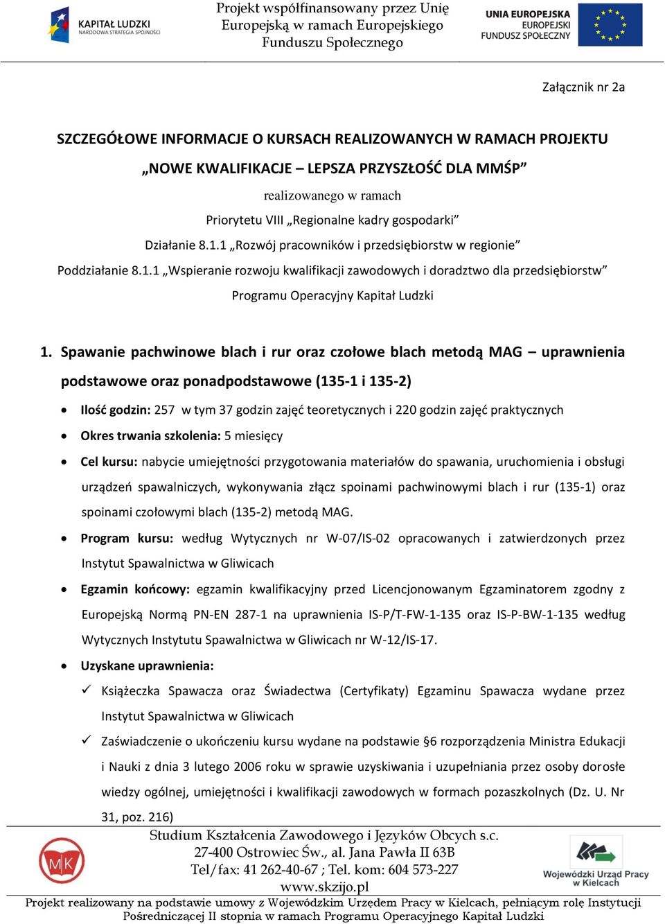 Spawanie pachwinowe blach i rur oraz czołowe blach metodą MAG uprawnienia podstawowe oraz ponadpodstawowe (135-1 i 135-2) Ilośd godzin: 257 w tym 37 godzin zajęd teoretycznych i 220 godzin zajęd