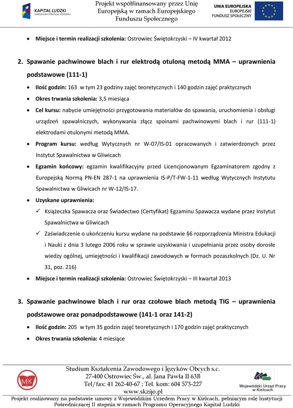 szkolenia: 3,5 miesiąca Cel kursu: nabycie umiejętności przygotowania materiałów do spawania, uruchomienia i obsługi urządzeo spawalniczych, wykonywania złącz spoinami pachwinowymi blach i rur