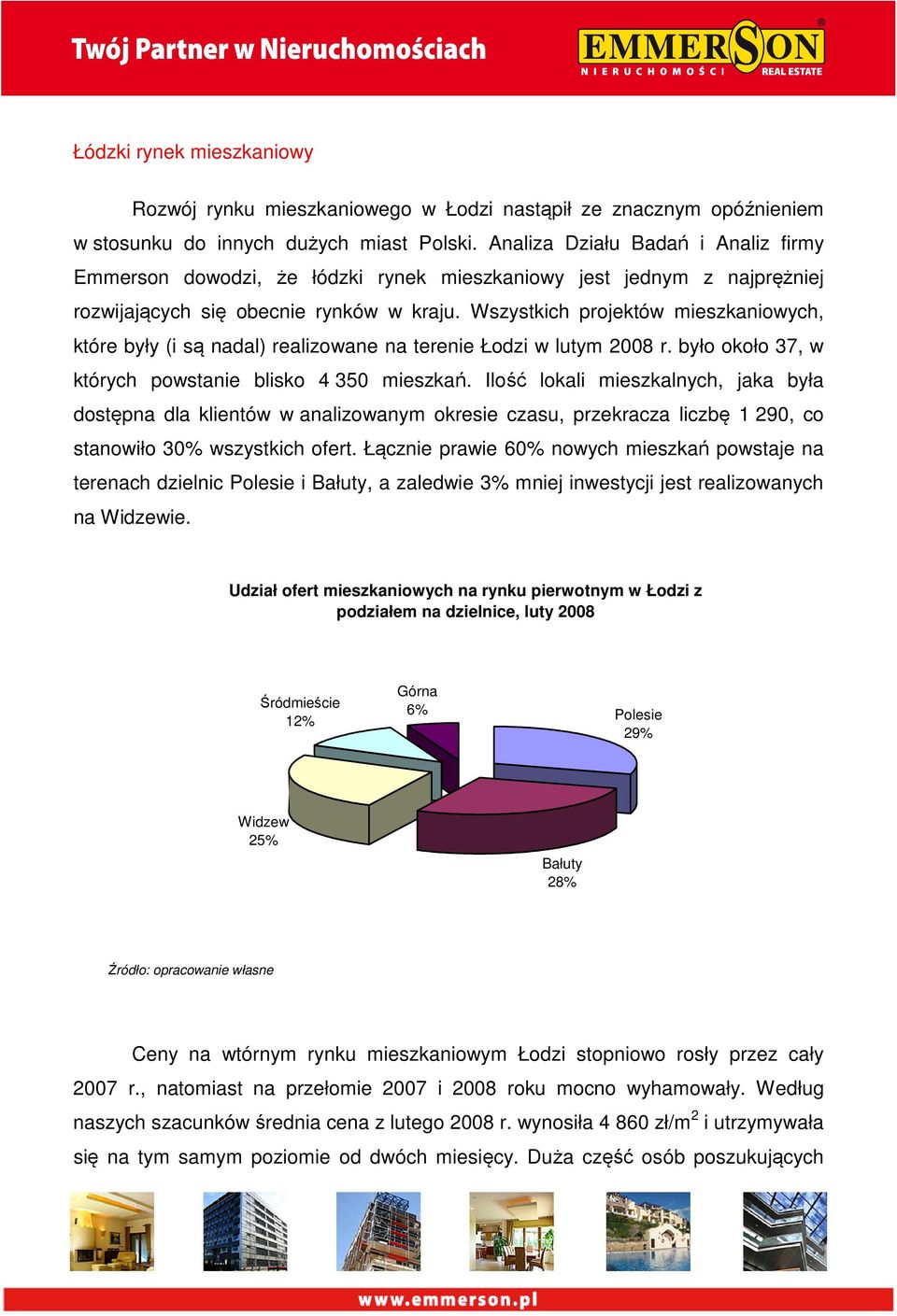 Wszystkich projektów mieszkaniowych, które były (i są nadal) realizowane na terenie Łodzi w lutym 2008 r. było około 37, w których powstanie blisko 4 350 mieszkań.