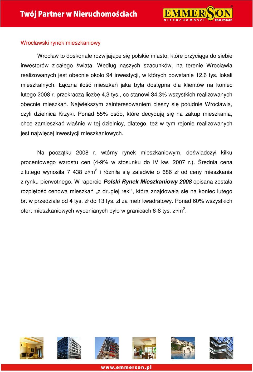 Łączna ilość mieszkań jaka była dostępna dla klientów na koniec lutego 2008 r. przekracza liczbę 4,3 tys., co stanowi 34,3% wszystkich realizowanych obecnie mieszkań.