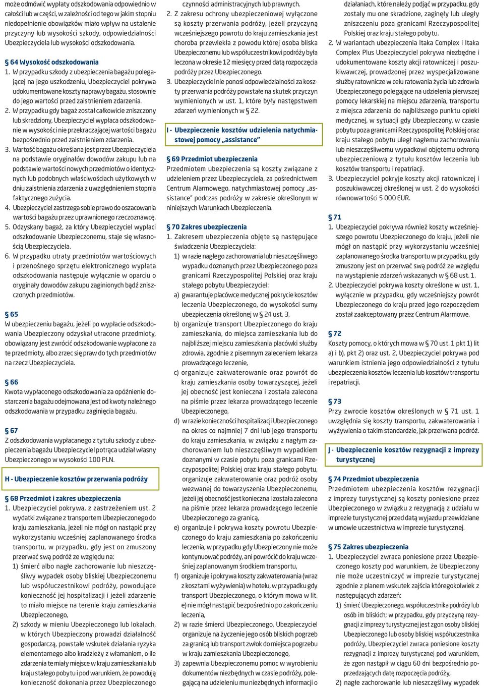W przypadku szkody z ubezpieczenia bagażu polegającej na jego uszkodzeniu, Ubezpieczyciel pokrywa udokumentowane koszty naprawy bagażu, stosownie do jego wartości przed zaistnieniem zdarzenia. 2.