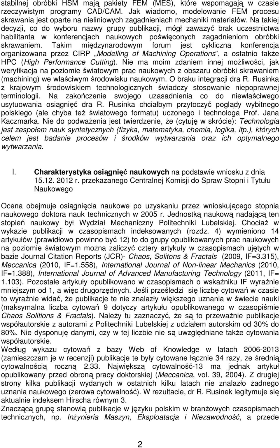 Na takiej decyzji, co do wyboru nazwy grupy publikacji, mógł zawaŝyć brak uczestnictwa habilitanta w konferencjach naukowych poświęconych zagadnieniom obróbki skrawaniem.