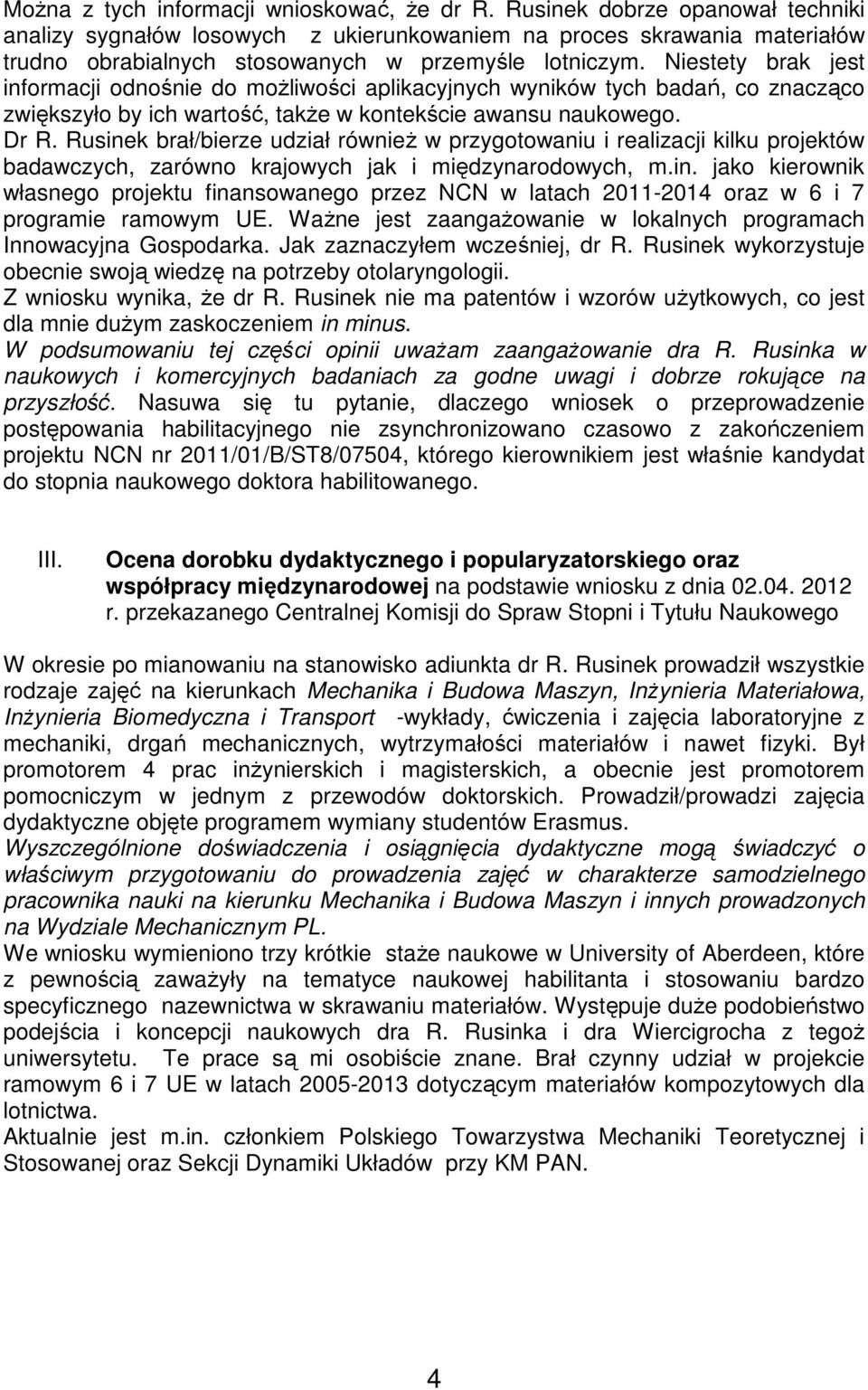 Niestety brak jest informacji odnośnie do moŝliwości aplikacyjnych wyników tych badań, co znacząco zwiększyło by ich wartość, takŝe w kontekście awansu naukowego. Dr R.
