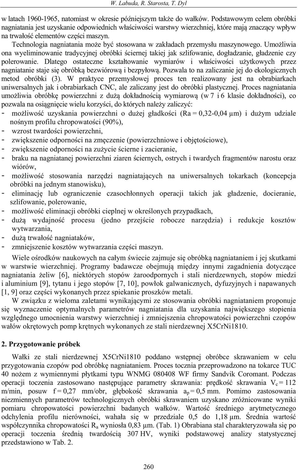 Technologia nagniatania moe by stosowana w zakadach przemysu maszynowego. Umoliwia ona wyeliminowanie tradycyjnej obróbki ciernej takiej jak szlifowanie, dogadzanie, gadzenie czy polerowanie.