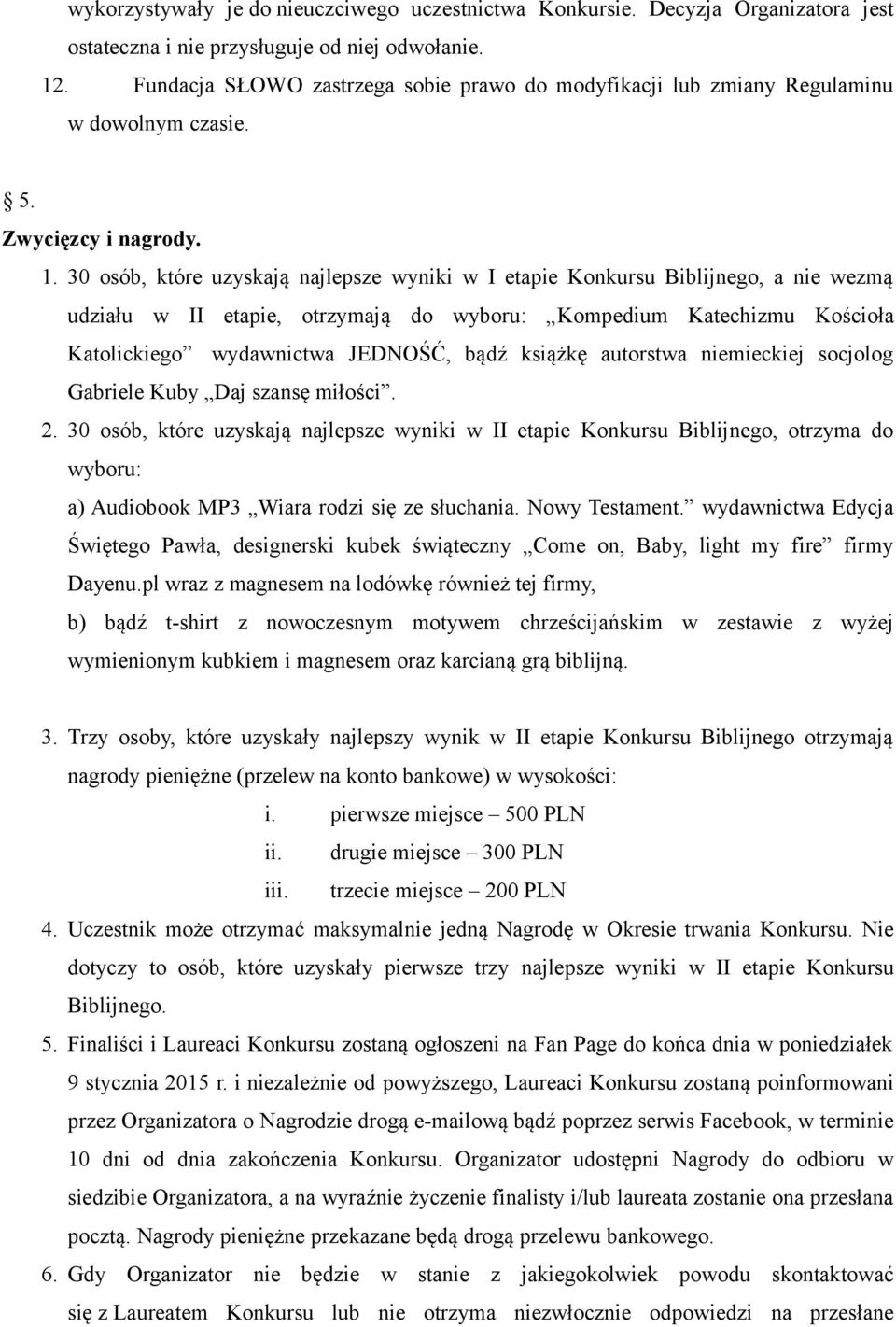 30 osób, które uzyskają najlepsze wyniki w I etapie Konkursu Biblijnego, a nie wezmą udziału w II etapie, otrzymają do wyboru: Kompedium Katechizmu Kościoła Katolickiego wydawnictwa JEDNOŚĆ, bądź