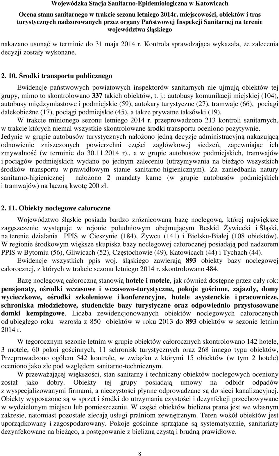 Środki transportu publicznego Ewidencje państwowych powiatowych inspektorów sanitarnych nie ujmują obiektów tej grupy, mimo to skontrolowano 337 takich obiektów, t. j.
