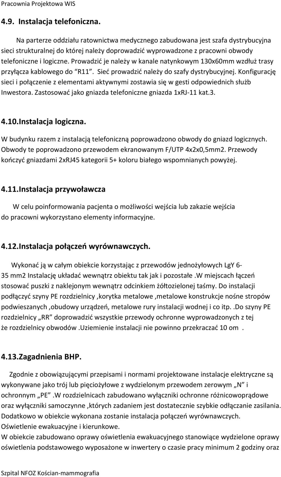Prowadzić je należy w kanale natynkowym 130x60mm wzdłuż trasy przyłącza kablowego do R11. Sieć prowadzić należy do szafy dystrybucyjnej.