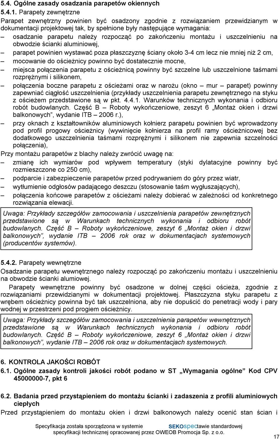 rozpocząć po zakończeniu montażu i uszczelnieniu na obwodzie ścianki aluminiowej, parapet powinien wystawać poza płaszczyznę ściany około 3-4 cm lecz nie mniej niż 2 cm, mocowanie do ościeżnicy