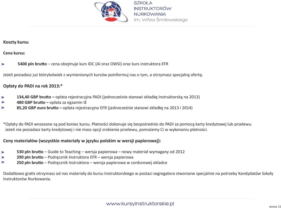 Opłaty do PADI na rok 2013:* 134,40 GBP brutto opłata rejestracyjna PADI (jednocześnie stanowi składkę Instruktorską na 2013) 480 GBP brutto opłata za egzamin IE 85,20 GBP euro brutto opłata