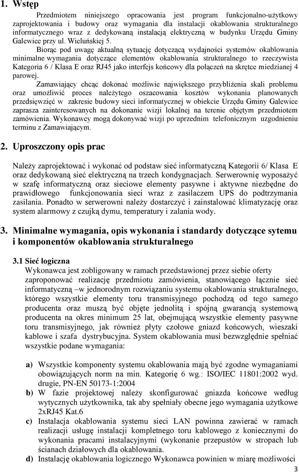 Biorąc pod uwagę aktualną sytuację dotyczącą wydajności systemów okablowania minimalne wymagania dotyczące elementów okablowania strukturalnego to rzeczywista Kategoria 6 / Klasa E oraz RJ45 jako
