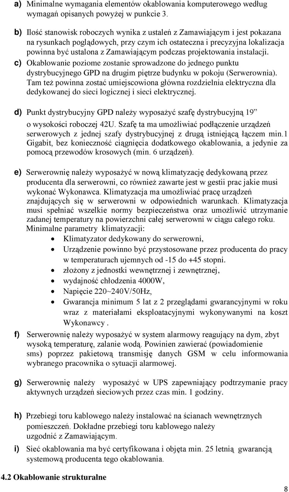 projektowania instalacji. c) Okablowanie poziome zostanie sprowadzone do jednego punktu dystrybucyjnego GPD na drugim piętrze budynku w pokoju (Serwerownia).