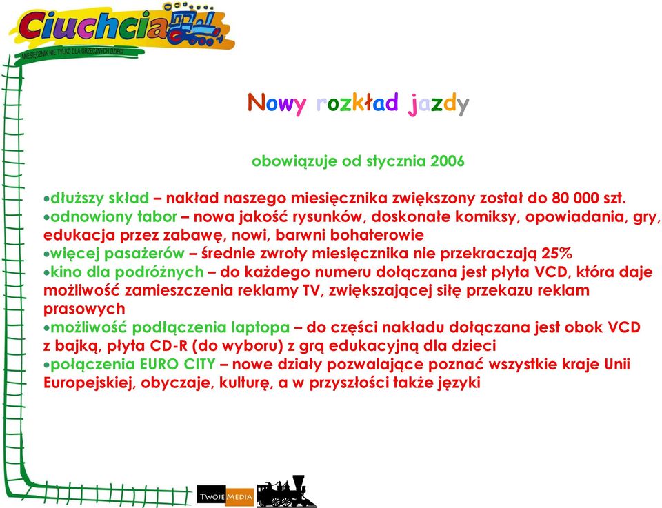 przekraczają 25% kino dla podróżnych do każdego numeru dołączana jest płyta VCD, która daje możliwość zamieszczenia reklamy TV, zwiększającej siłę przekazu reklam prasowych możliwość