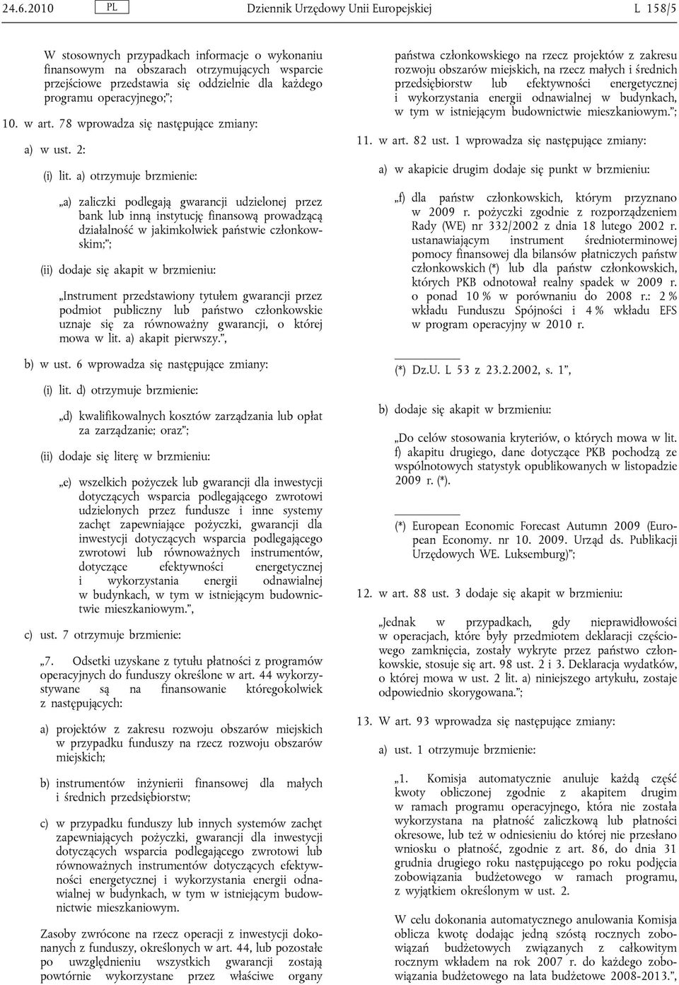 a) otrzymuje brzmienie: a) zaliczki podlegają gwarancji udzielonej przez bank lub inną instytucję finansową prowadzącą działalność w jakimkolwiek państwie członkowskim; ; (ii) dodaje się akapit w