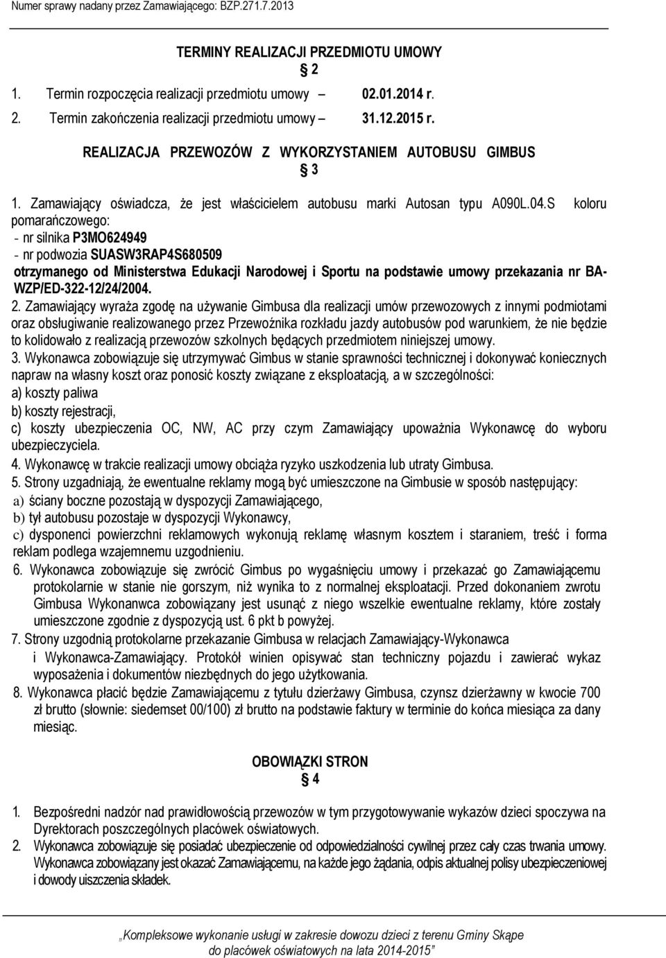 S koloru pomarańczowego: - nr silnika P3MO624949 - nr podwozia SUASW3RAP4S680509 otrzymanego od Ministerstwa Edukacji Narodowej i Sportu na podstawie umowy przekazania nr BA- WZP/ED-322-12/24/2004. 2.