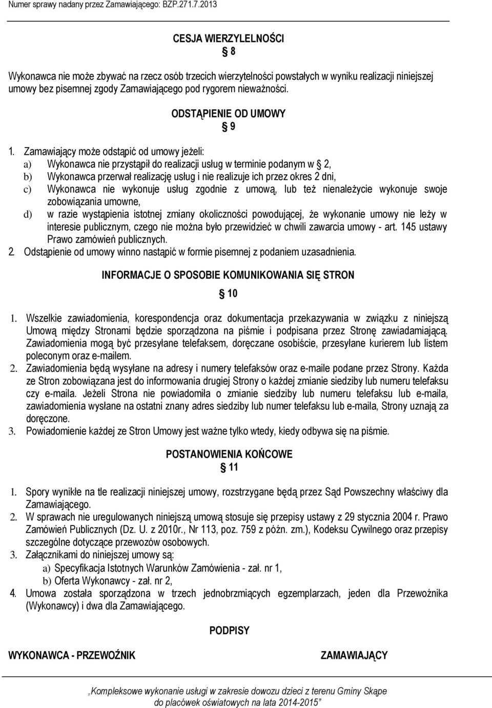 Zamawiający może odstąpić od umowy jeżeli: a) Wykonawca nie przystąpił do realizacji usług w terminie podanym w 2, b) Wykonawca przerwał realizację usług i nie realizuje ich przez okres 2 dni, c)