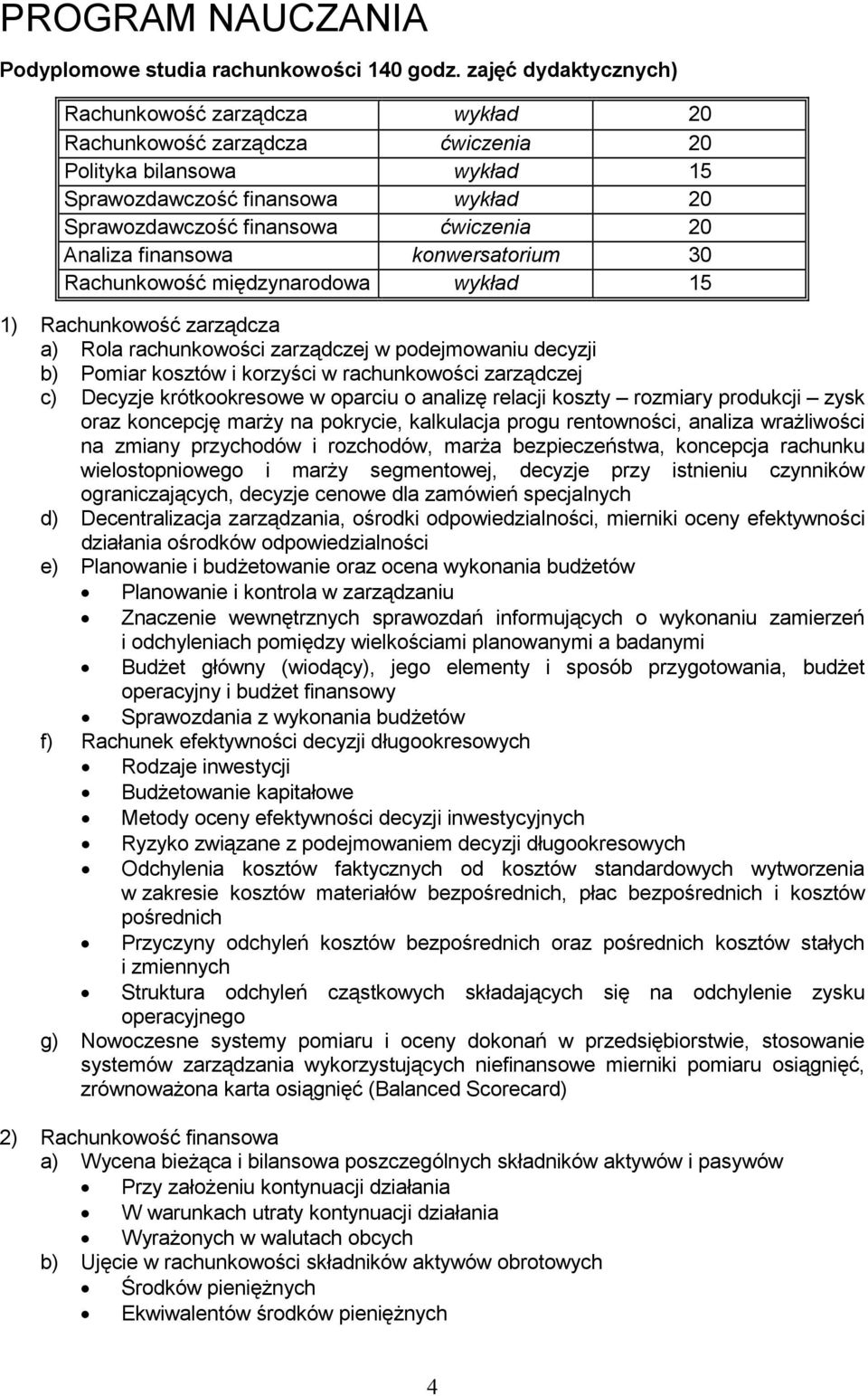 Analiza finansowa konwersatorium 30 Rachunkowość międzynarodowa wykład 15 1) Rachunkowość zarządcza a) Rola rachunkowości zarządczej w podejmowaniu decyzji b) Pomiar kosztów i korzyści w