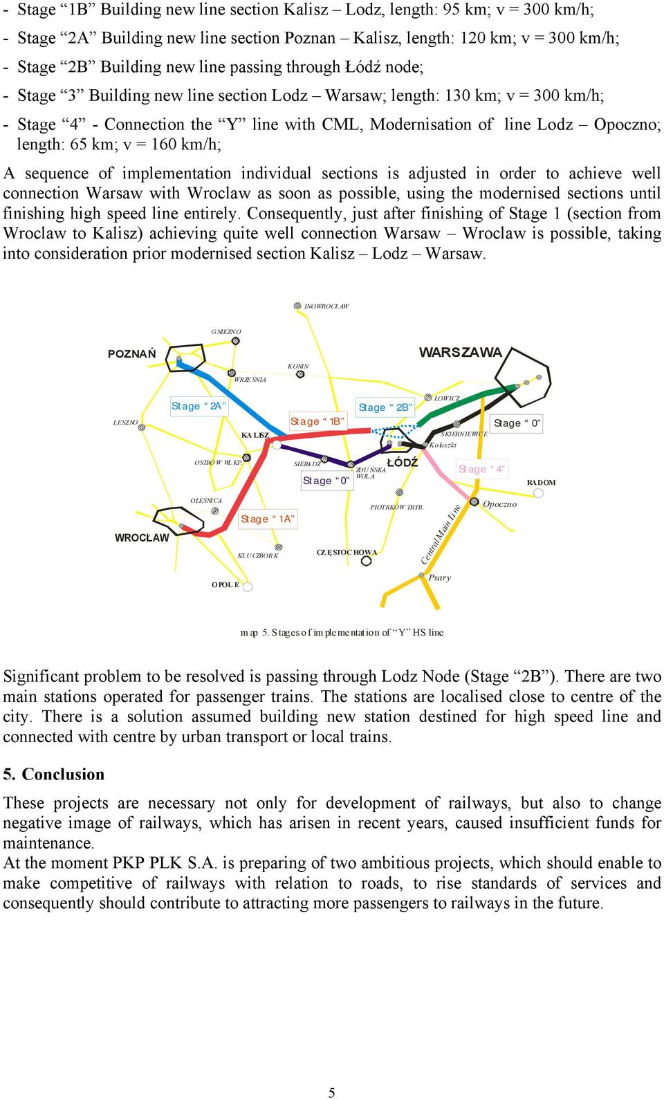 160 km/h; A sequence of implementation individual sections is adjusted in order to achieve well connection Warsaw with Wroclaw as soon as possible, using the modernised sections until finishing high