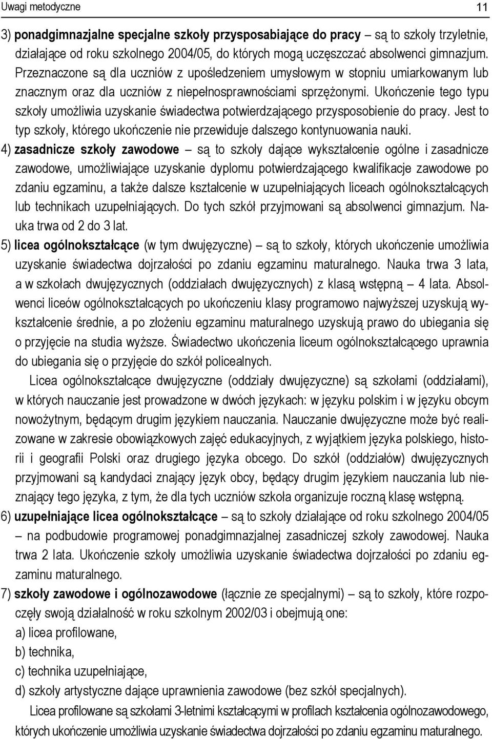 Ukończenie tego typu szkoły umożliwia uzyskanie świadectwa potwierdzającego przysposobienie do pracy. Jest to typ szkoły, którego ukończenie nie przewiduje dalszego kontynuowania nauki.