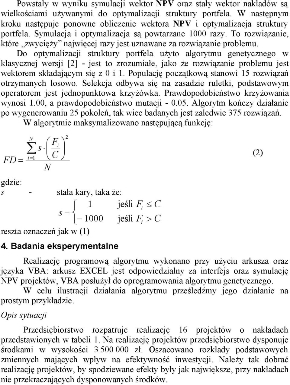 To rozwiązanie, które zwycięży najwięcej razy jest uznawane za rozwiązanie problemu.