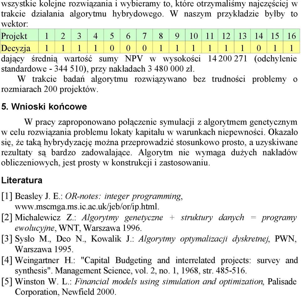 standardowe - 344 510), przy nakładach 3 480 000 zł. W trakcie badań algorytmu rozwiązywano bez trudności problemy o rozmiarach 200 projektów. 5. Wnioski końcowe W pracy zaproponowano połączenie symulacji z algorytmem genetycznym w celu rozwiązania problemu lokaty kapitału w warunkach niepewności.