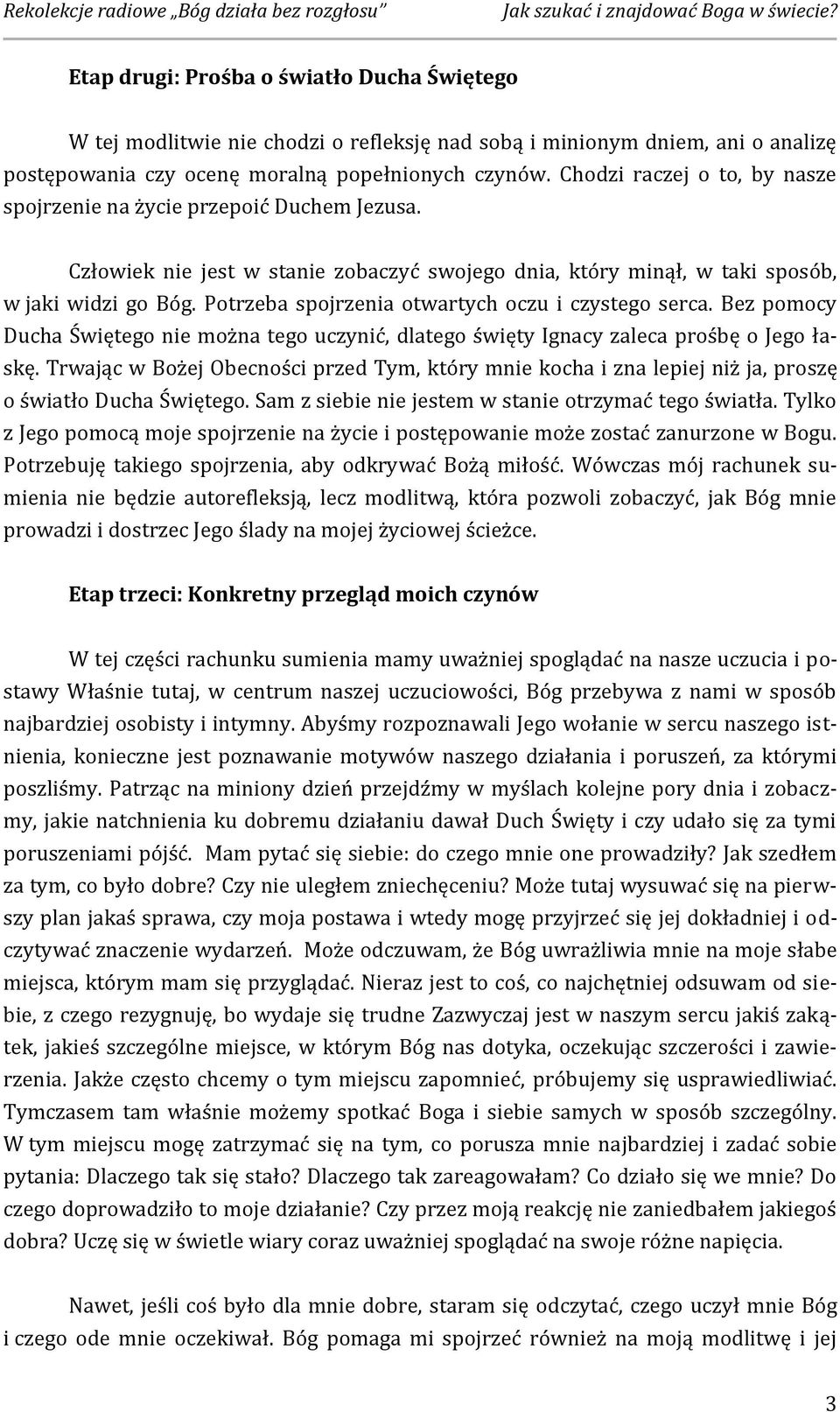 Potrzeba spojrzenia otwartych oczu i czystego serca. Bez pomocy Ducha Świętego nie można tego uczynić, dlatego święty Ignacy zaleca prośbę o Jego łaskę.