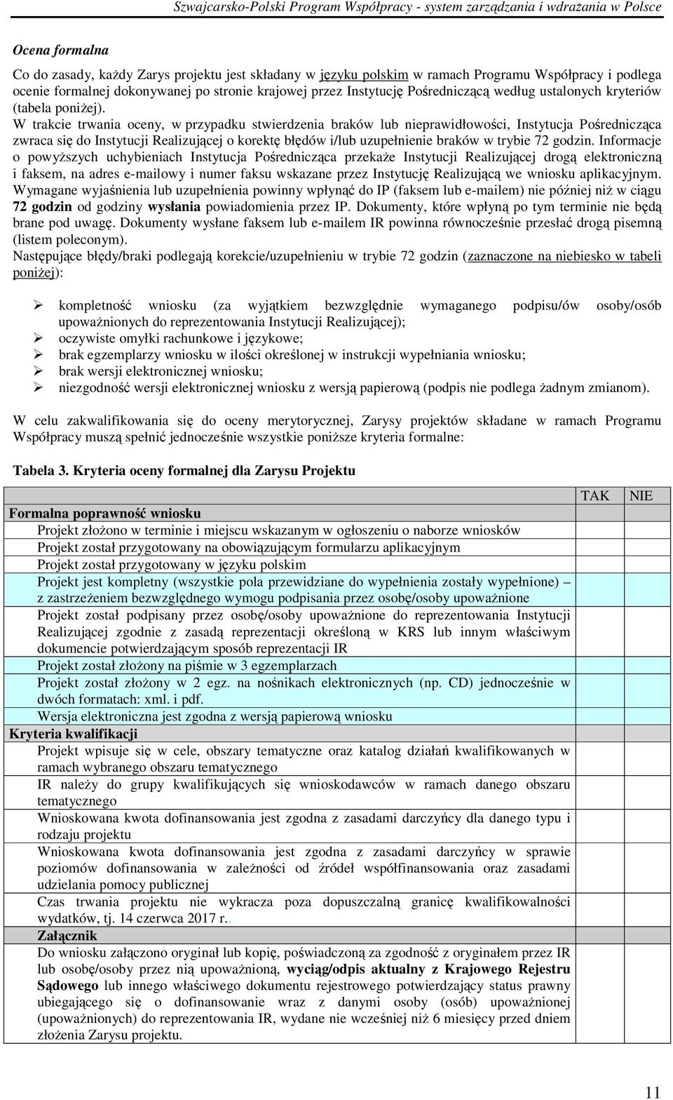 W trakcie trwania oceny, w przypadku stwierdzenia braków lub nieprawidłowości, Instytucja Pośrednicząca zwraca się do Instytucji Realizującej o korektę błędów i/lub uzupełnienie braków w trybie 72