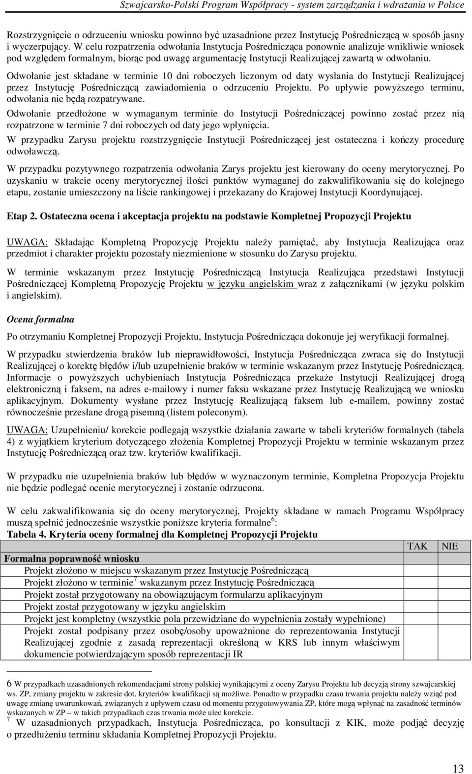 Odwołanie jest składane w terminie 10 dni roboczych liczonym od daty wysłania do Instytucji Realizującej przez Instytucję Pośredniczącą zawiadomienia o odrzuceniu Projektu.