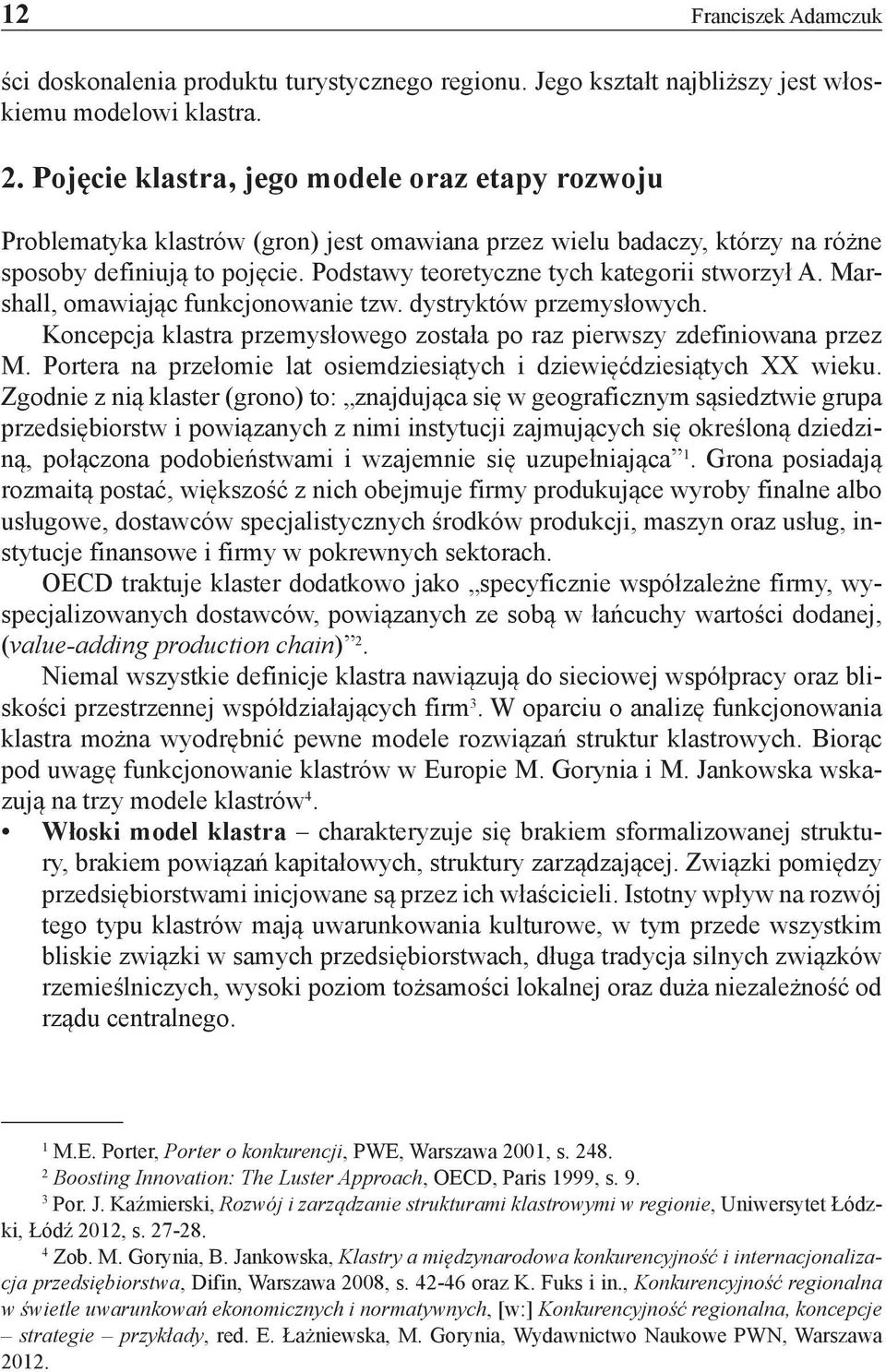 Podstawy teoretyczne tych kategorii stworzył A. Marshall, omawiając funkcjonowanie tzw. dystryktów przemysłowych. Koncepcja klastra przemysłowego została po raz pierwszy zdefiniowana przez M.