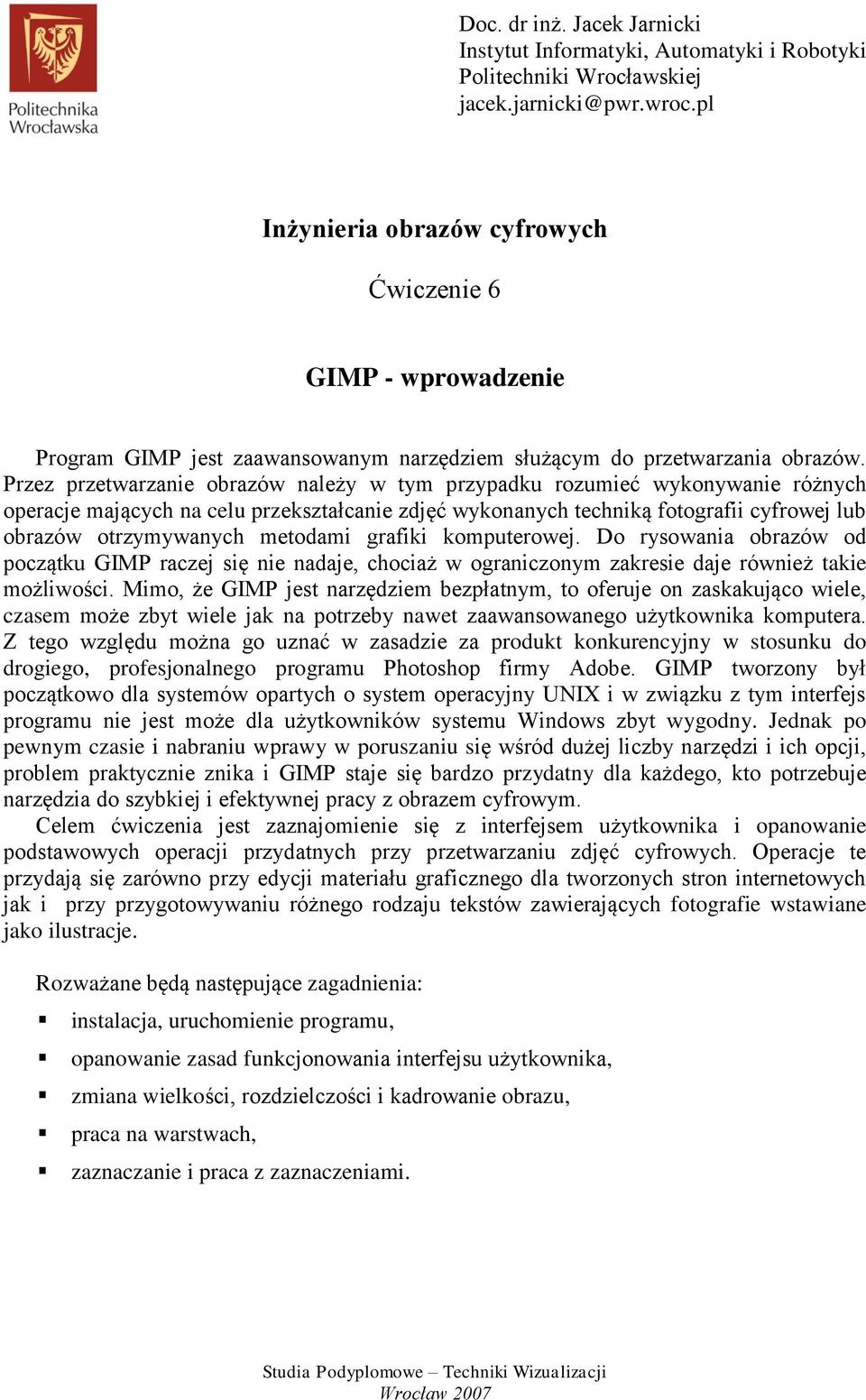 Przez przetwarzanie obrazów należy w tym przypadku rozumieć wykonywanie różnych operacje mających na celu przekształcanie zdjęć wykonanych techniką fotografii cyfrowej lub obrazów otrzymywanych